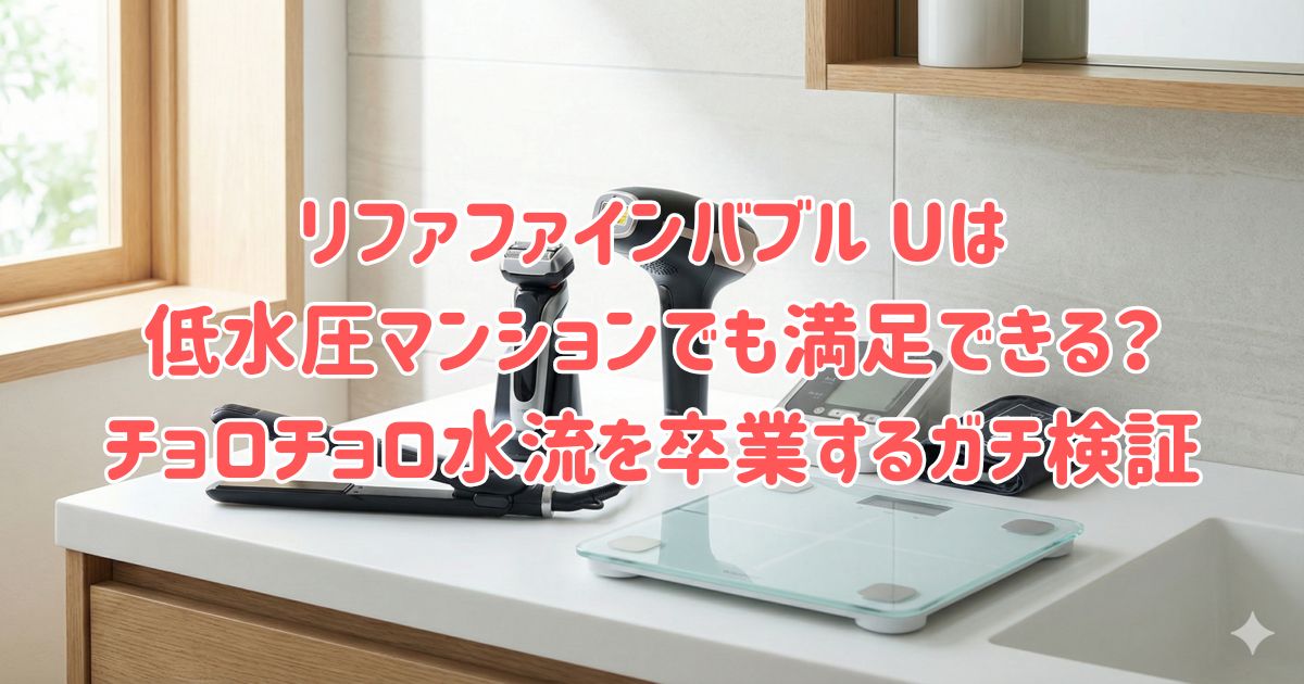 リファファインバブル Uは低水圧マンションでも満足できる？チョロチョロ水流を卒業するガチ検証の画像