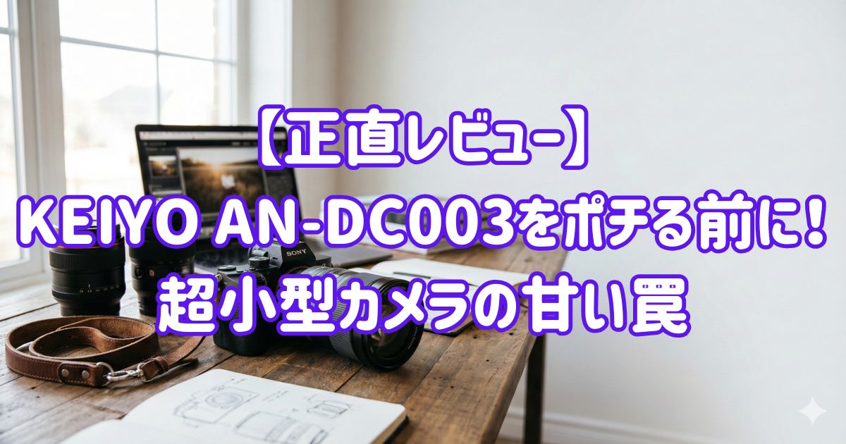 【正直レビュー】KEIYO AN-DC003をポチる前に！超小型カメラの甘い罠の画像