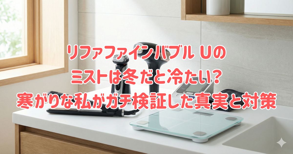 リファファインバブル Uのミストは冬だと冷たい？寒がりな私がガチ検証した真実と対策の画像