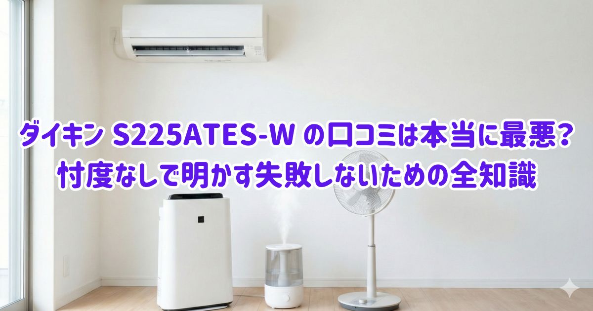 ダイキン S225ATES-W の口コミは本当に最悪？忖度なしで明かす失敗しないための全知識の画像