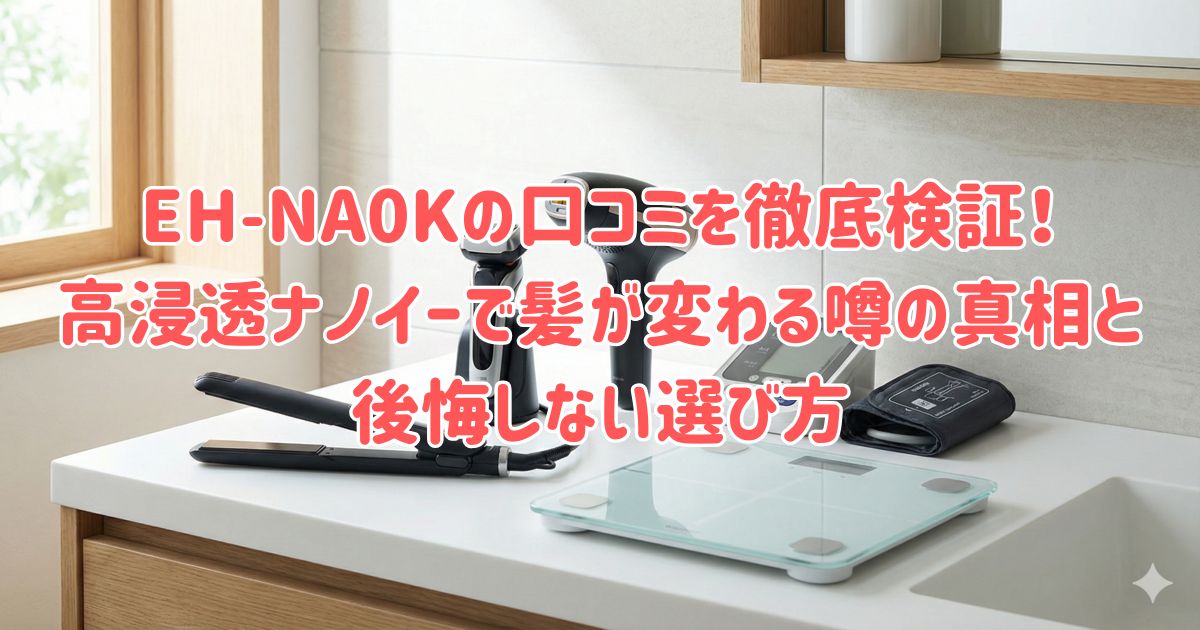EH-NA0Kの口コミを徹底検証！高浸透ナノイーで髪が変わる噂の真相と後悔しない選び方の画像