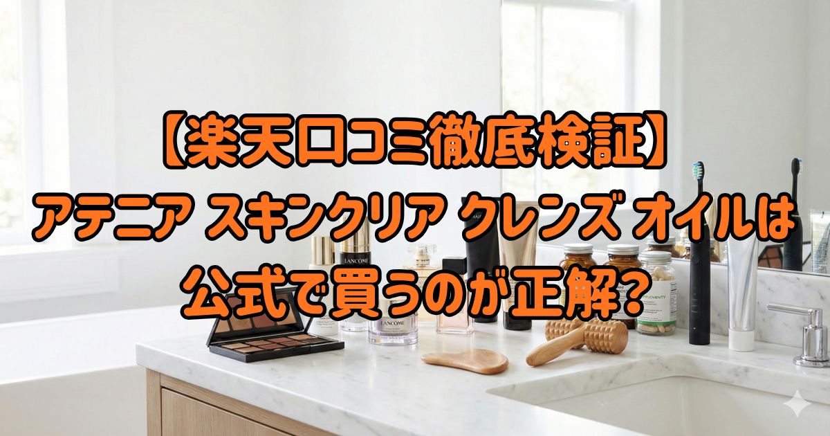 【楽天口コミ徹底検証】アテニア スキンクリア クレンズ オイルは公式で買うのが正解？の画像
