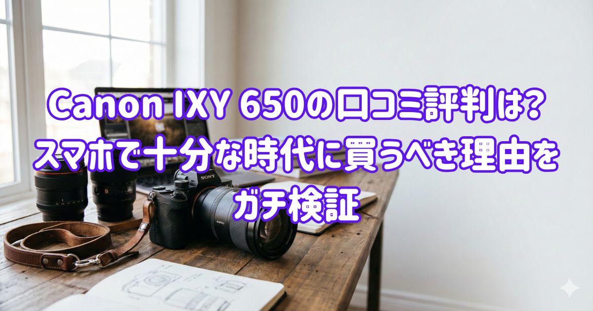 Canon IXY 650の口コミ評判は？スマホで十分な時代に買うべき理由をガチ検証の画像